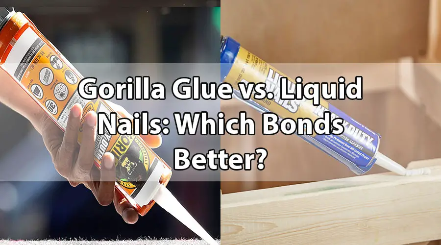 Gorilla Glue vs. Liquid Nails: Which Bonds Better?